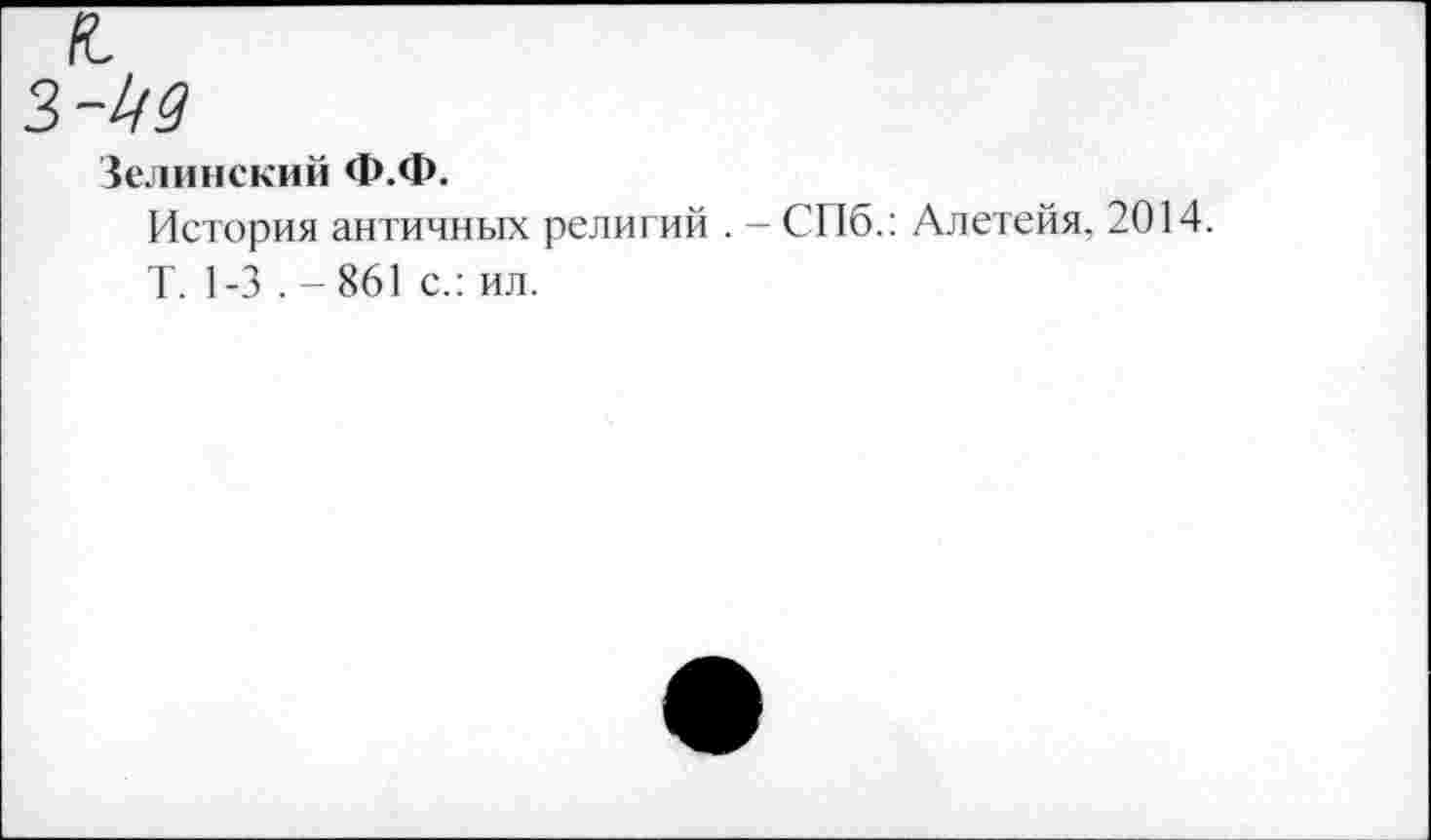 ﻿Зелинский Ф.Ф.
История античных религий . - СПб.: Алетейя. 2014.
Т. 1-3 . - 861 с.: ил.